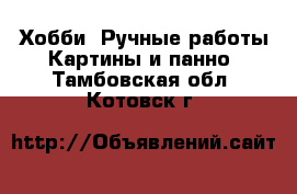 Хобби. Ручные работы Картины и панно. Тамбовская обл.,Котовск г.